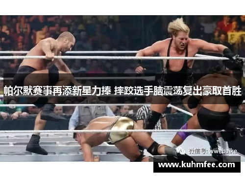 帕尔默赛事再添新星力捧 摔跤选手脑震荡复出豪取首胜