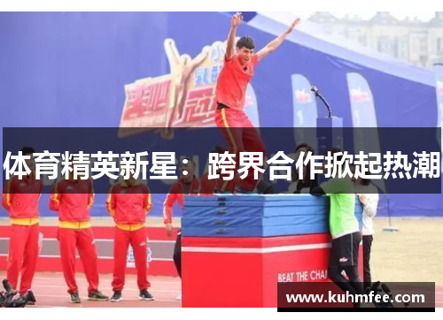 体育精英新星:跨界合作掀起热潮
