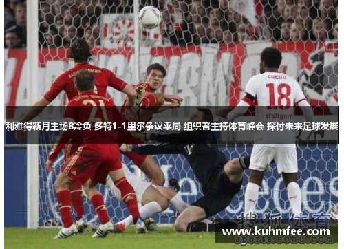 利雅得新月主场8冷负 多特1-1里尔争议平局 组织者主持体育峰会 探讨未来足球发展