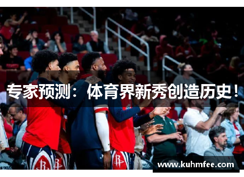 专家预测：体育界新秀创造历史！