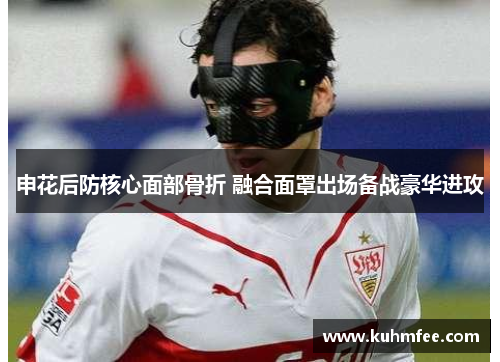 申花后防核心面部骨折 融合面罩出场备战豪华进攻